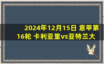 2024年12月15日 意甲第16轮 卡利亚里vs亚特兰大 全场录像